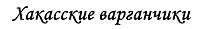 ХАКАССКИЕ ВАРГАНЧИКИ